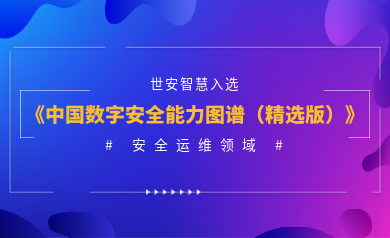 安全運維能力認證！世安智慧入選《2023年度中國數(shù)字安全能力圖譜（精選版）》