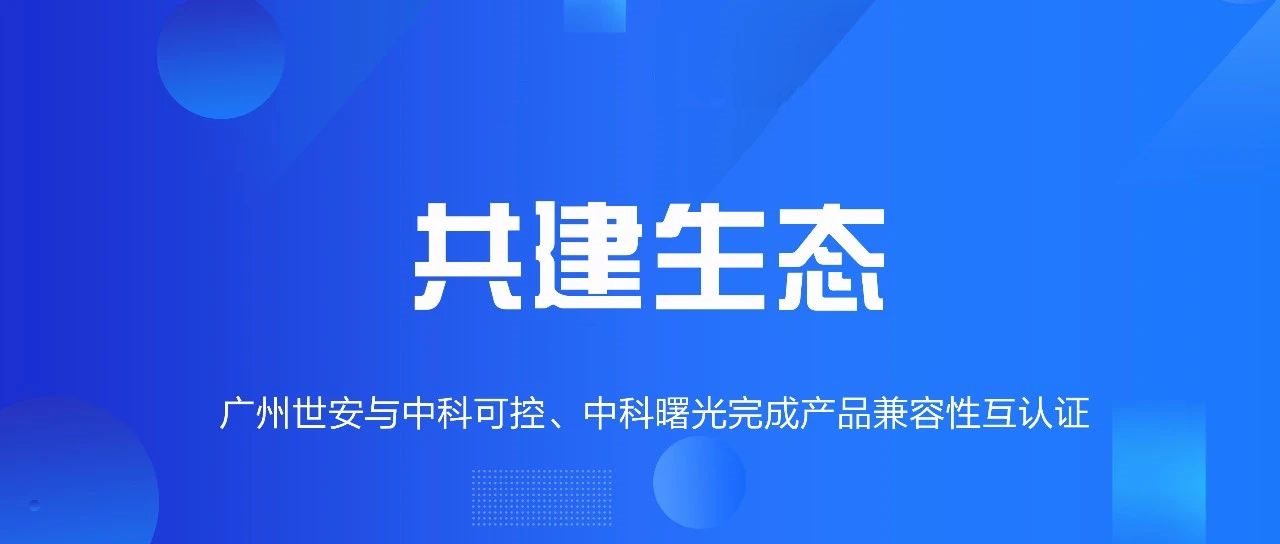 共建生態(tài) | 全面推動自主可控，世安與中科可控、中科曙光完成兼容性互認(rèn)證！